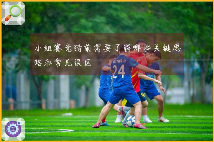 小组赛竞猜前需要了解哪些关键思路和常见误区