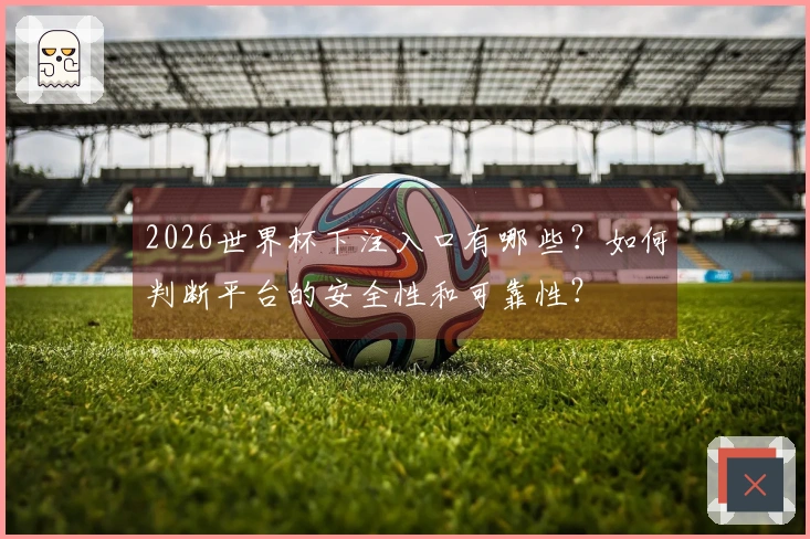 2026世界杯下注入口有哪些？如何判断平台的安全性和可靠性？