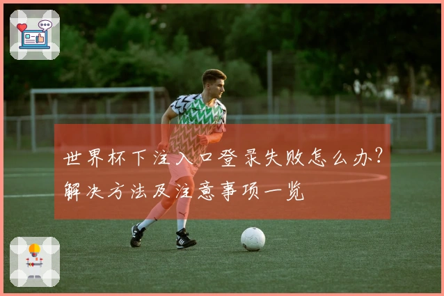 世界杯下注入口登录失败怎么办？解决方法及注意事项一览