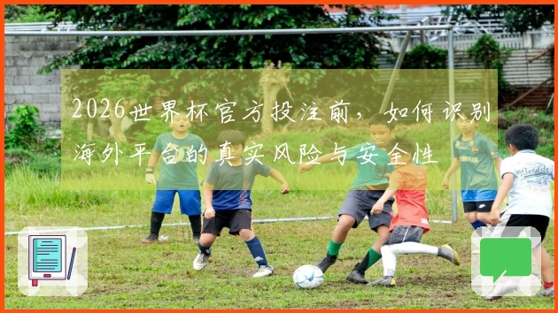 2026世界杯官方投注前，如何识别海外平台的真实风险与安全性