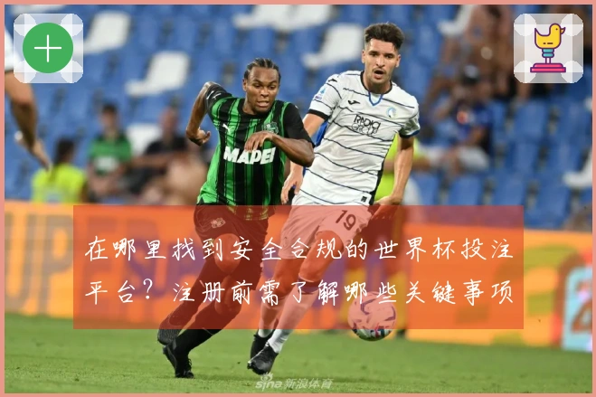 在哪里找到安全合规的世界杯投注平台？注册前需了解哪些关键事项