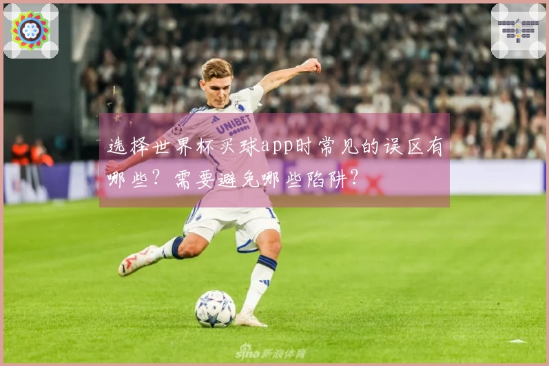 选择世界杯买球app时常见的误区有哪些？需要避免哪些陷阱？