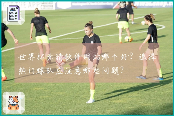 世界杯竞猜软件网站哪个好？选择热门球队应注意哪些问题？