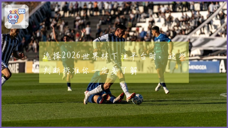 选择2026世界杯下注平台时，这些判断标准你一定要了解