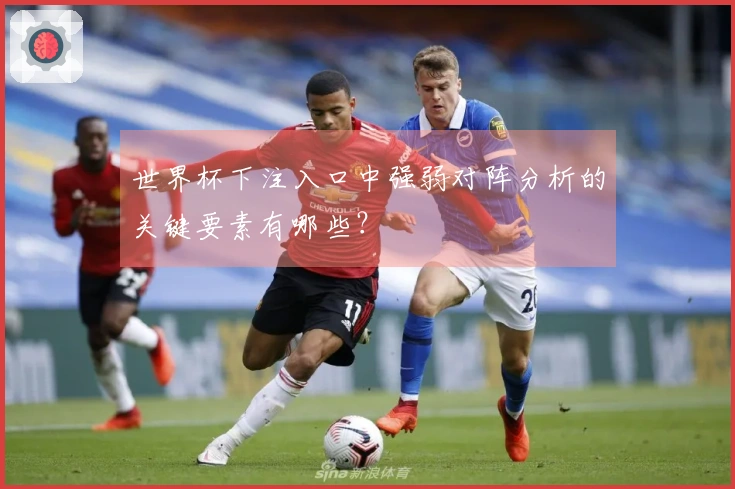 世界杯下注入口中强弱对阵分析的关键要素有哪些？
