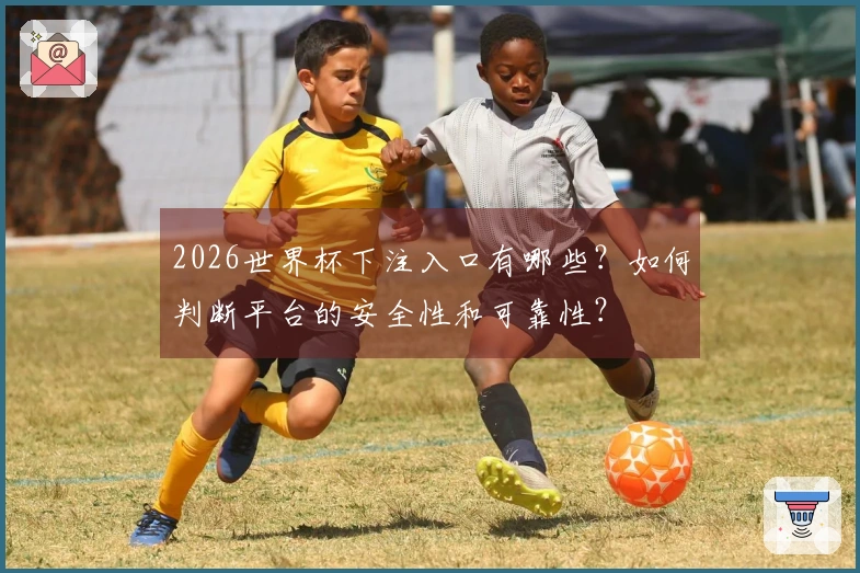 2026世界杯下注入口有哪些？如何判断平台的安全性和可靠性？