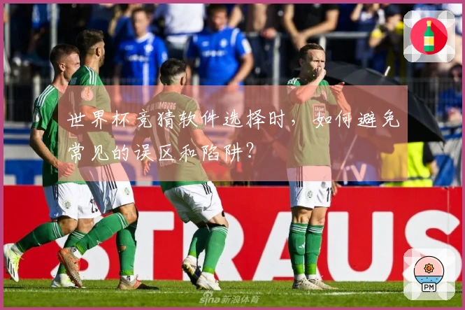 世界杯竞猜软件选择时，如何避免常见的误区和陷阱？
