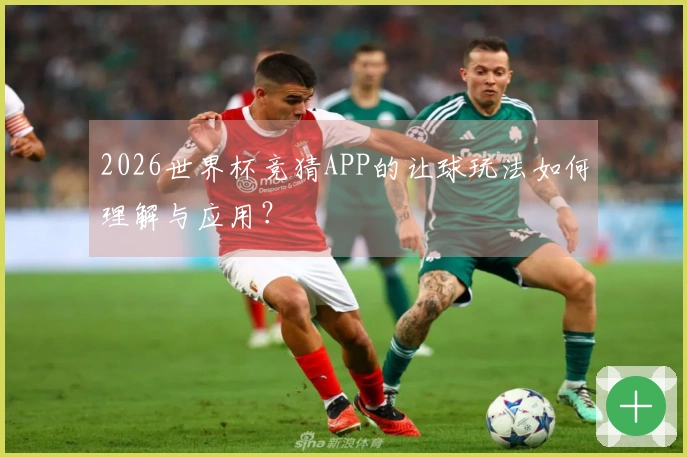 2026世界杯竞猜APP的让球玩法如何理解与应用？