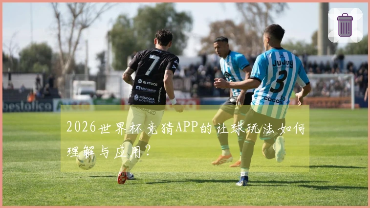 2026世界杯竞猜APP的让球玩法如何理解与应用？