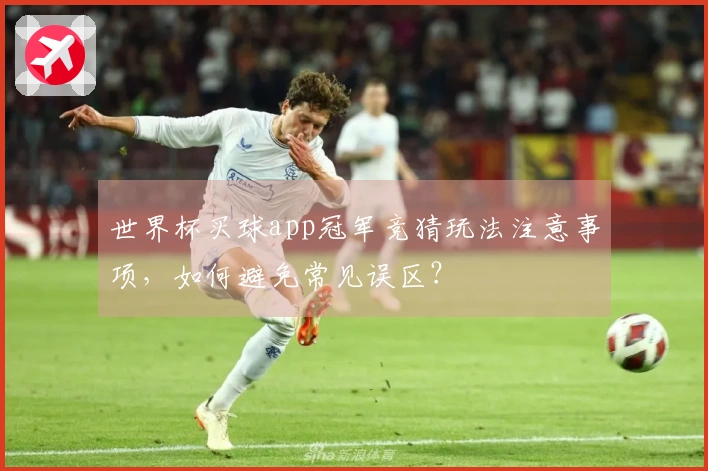 世界杯买球app冠军竞猜玩法注意事项，如何避免常见误区？