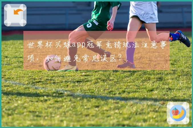 世界杯买球app冠军竞猜玩法注意事项，如何避免常见误区？