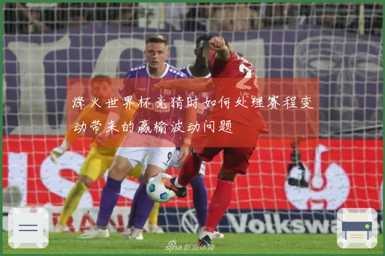 烽火世界杯竞猜时如何处理赛程变动带来的赢输波动问题
