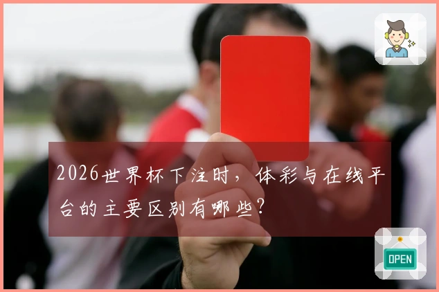 2026世界杯下注时，体彩与在线平台的主要区别有哪些？
