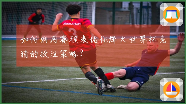 如何利用赛程表优化烽火世界杯竞猜的投注策略？