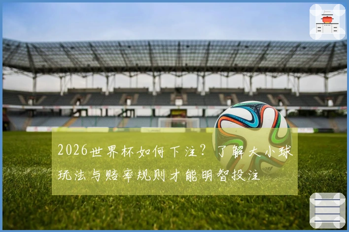 2026世界杯如何下注？了解大小球玩法与赔率规则才能明智投注