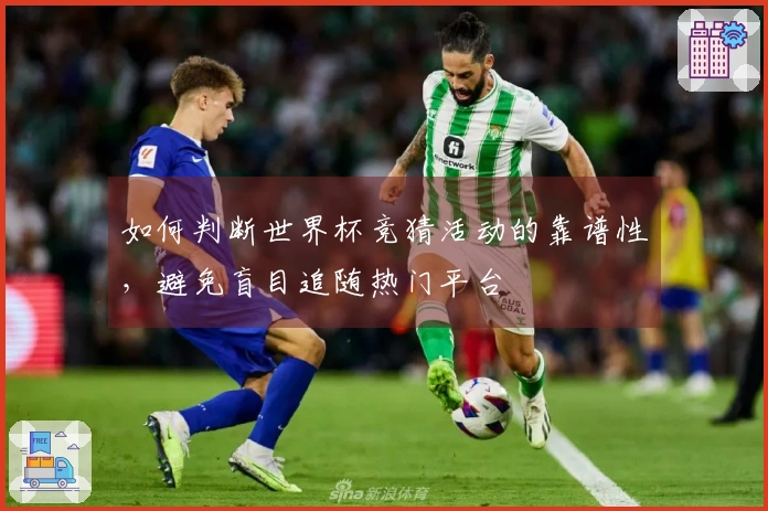 如何判断世界杯竞猜活动的靠谱性，避免盲目追随热门平台