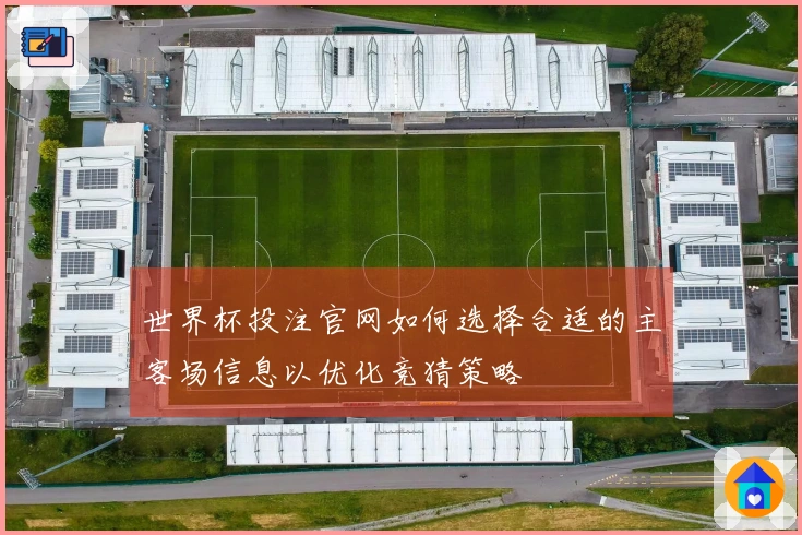 世界杯投注官网如何选择合适的主客场信息以优化竞猜策略